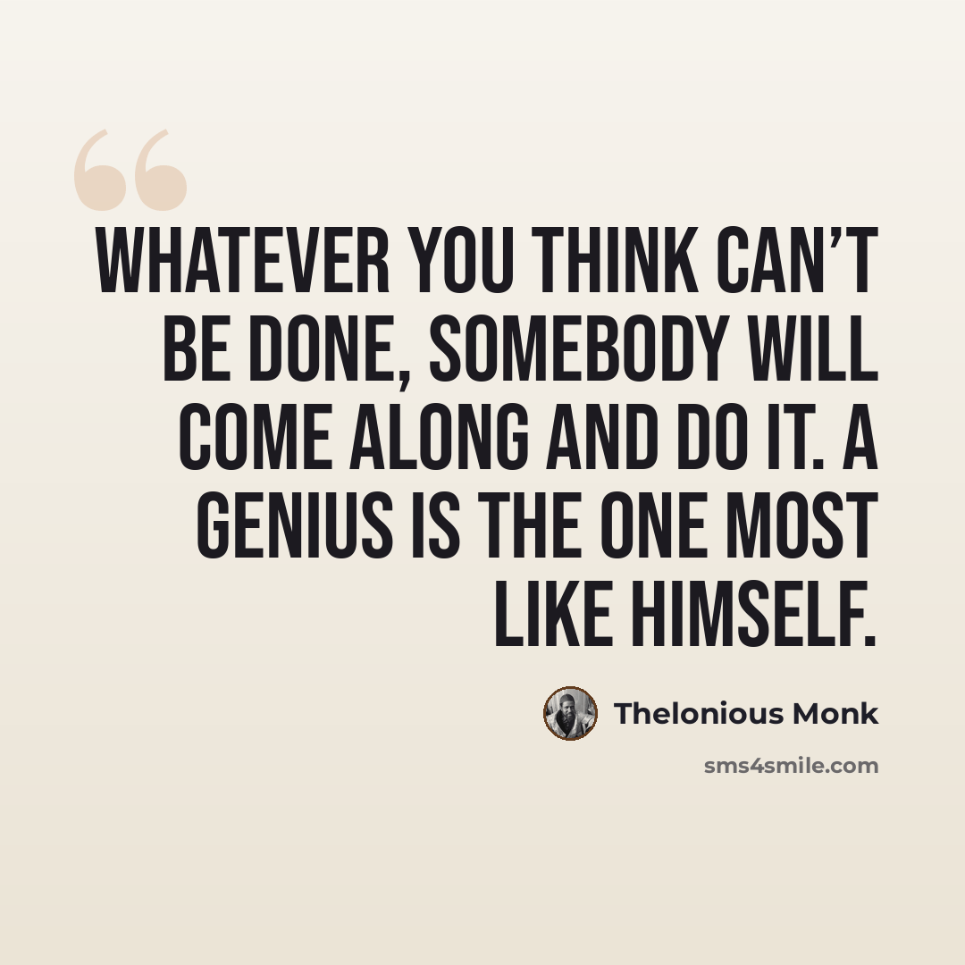 “Whatever you think can’t be done, somebody will come along and do it. A genius is the one most like himself.” quote by Thelonious Monk