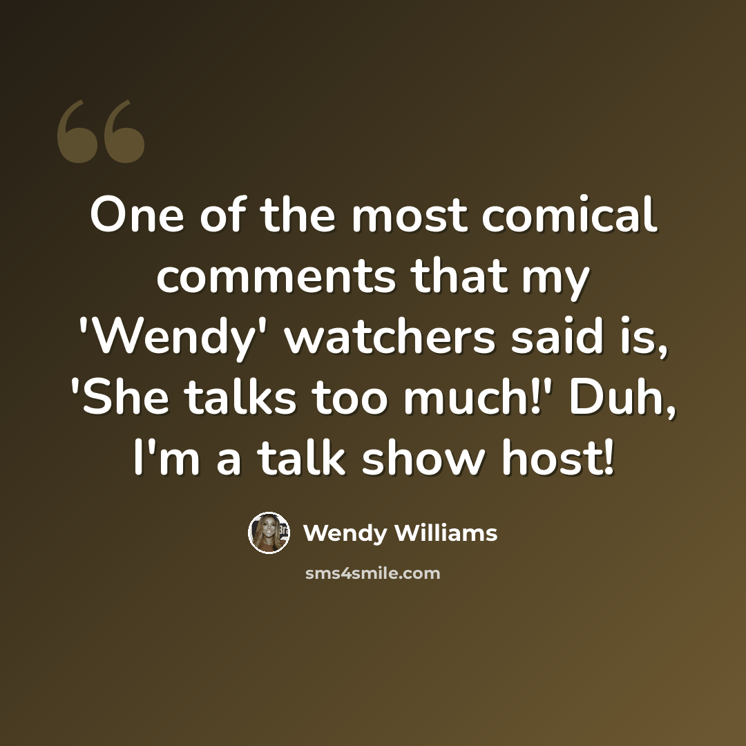 “One of the most comical comments that my 'Wendy' watchers said is, 'She talks too much!' Duh, I'm a talk show host!” quote by Wendy Williams