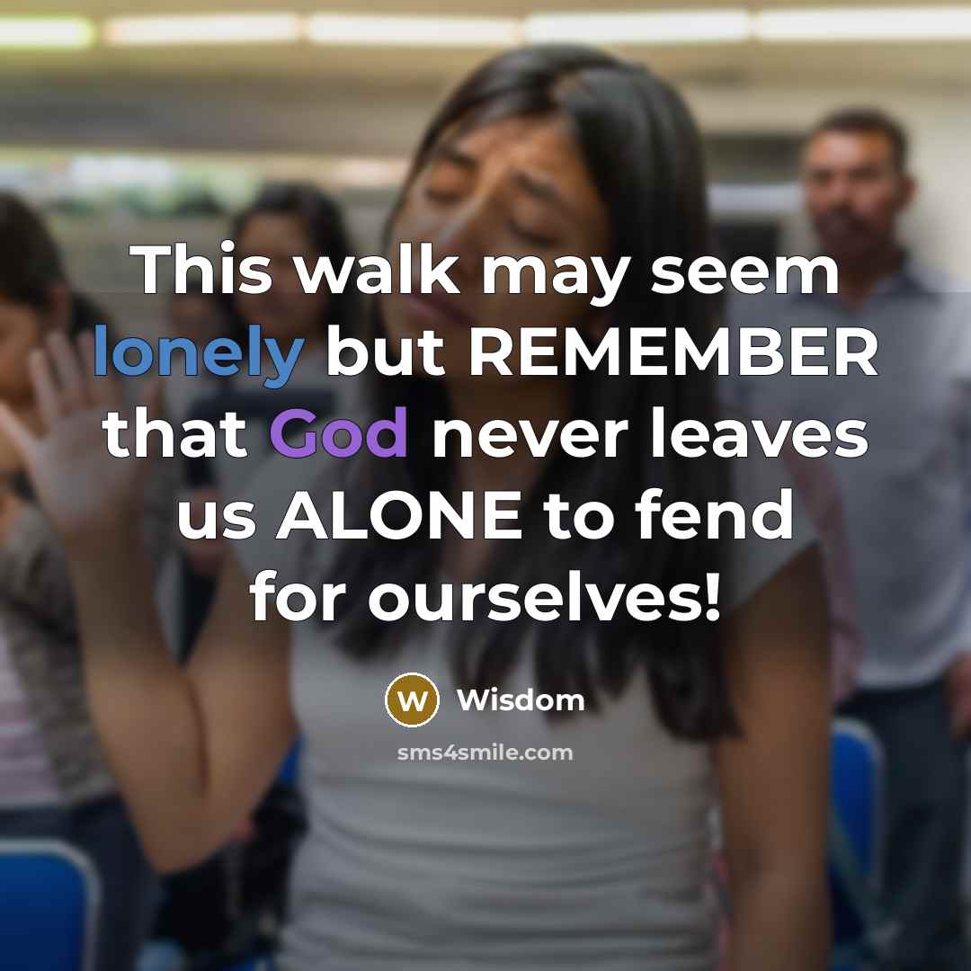 “This walk may seem lonely but REMEMBER that God never leaves us ALONE to fend for ourselves!” quote by Wisdom