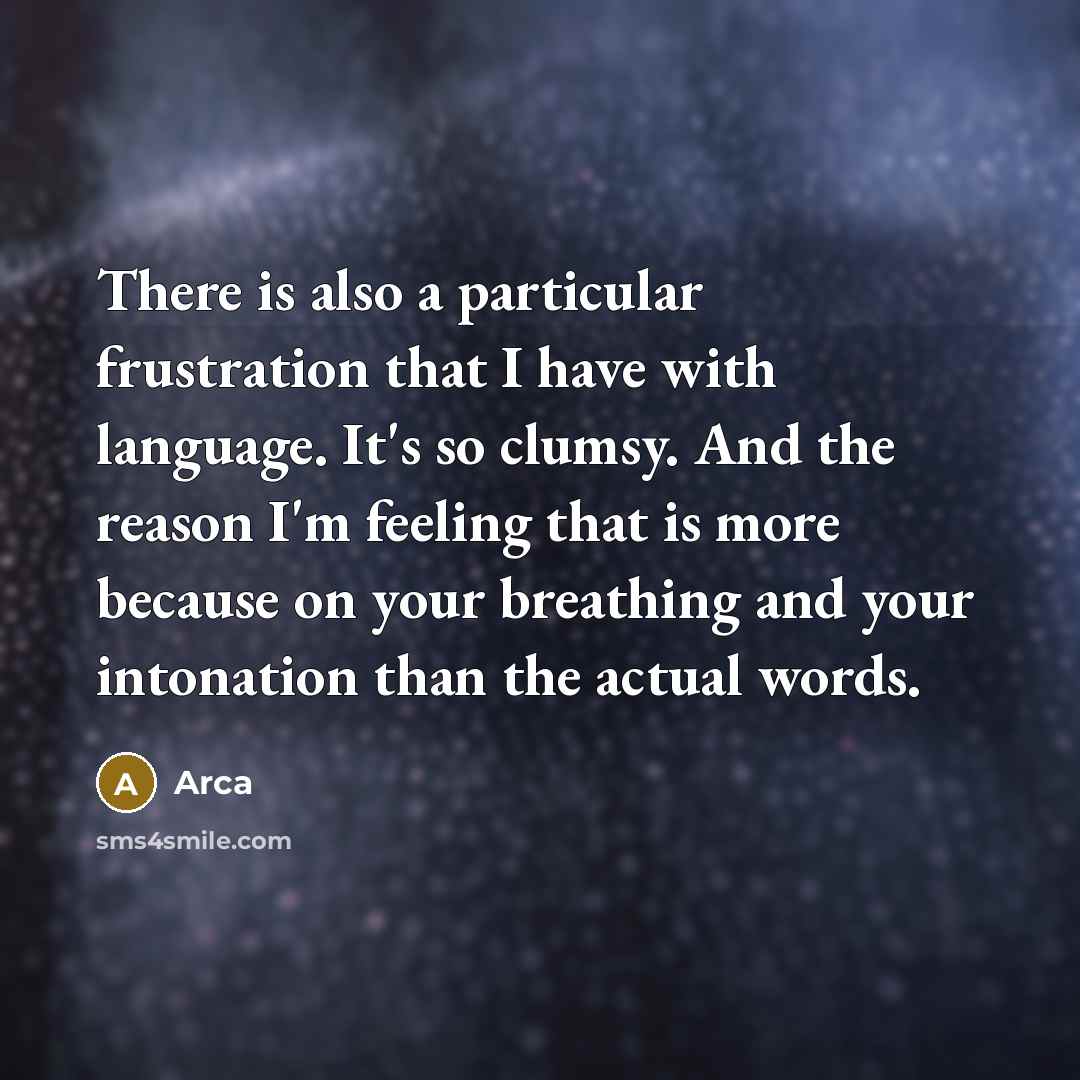 “There is also a particular frustration that I have with language. It's so clumsy. And the reason I'm feeling that is more because on your breathing and your intonation than the actual words.” quote by Arca