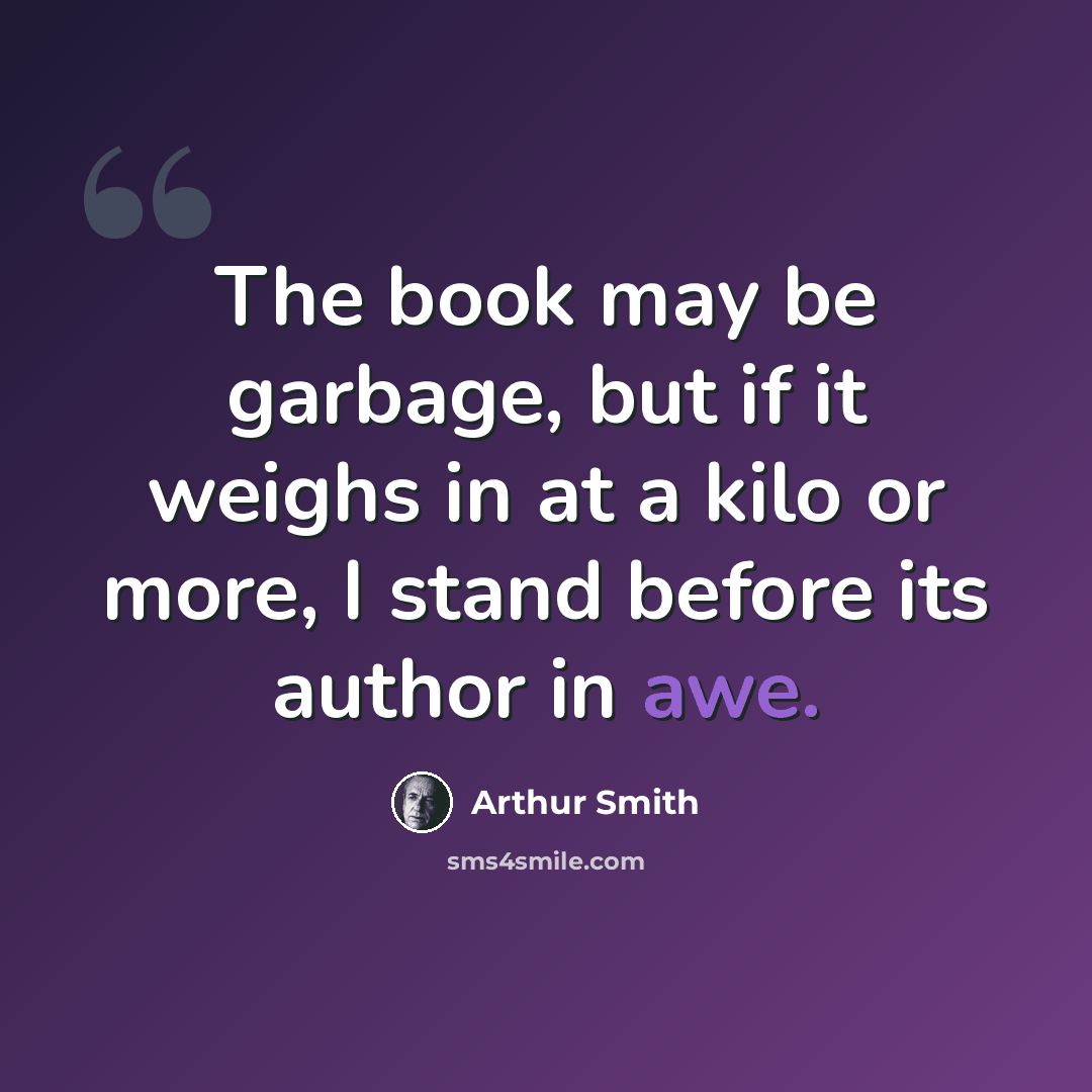 “The book may be garbage, but if it weighs in at a kilo or more, I stand before its author in awe.” quote by Arthur Smith