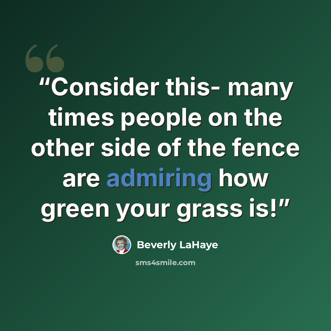 “Consider this- many times people on the other side of the fence are admiring how green your grass is!” quote by Beverly LaHaye