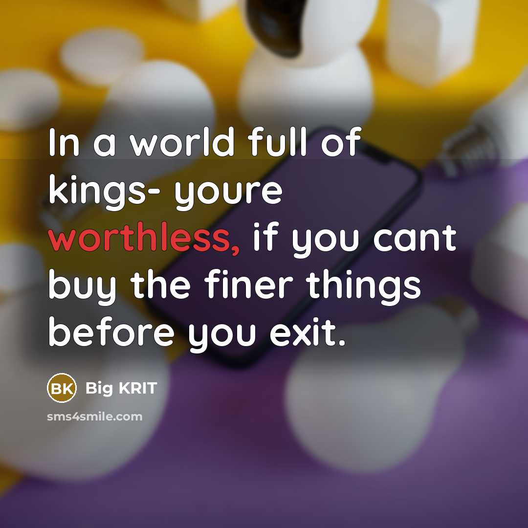 “In a world full of kings- youre worthless, if you cant buy the finer things before you exit.” quote by Big KRIT