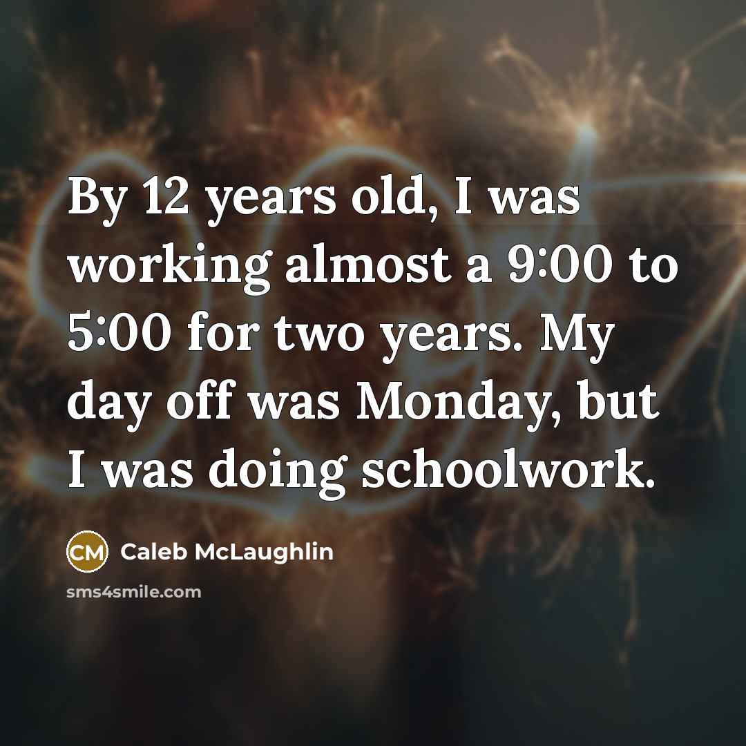 “By 12 years old, I was working almost a 9:00 to 5:00 for two years. My day off was Monday, but I was doing schoolwork.” quote by Caleb McLaughlin