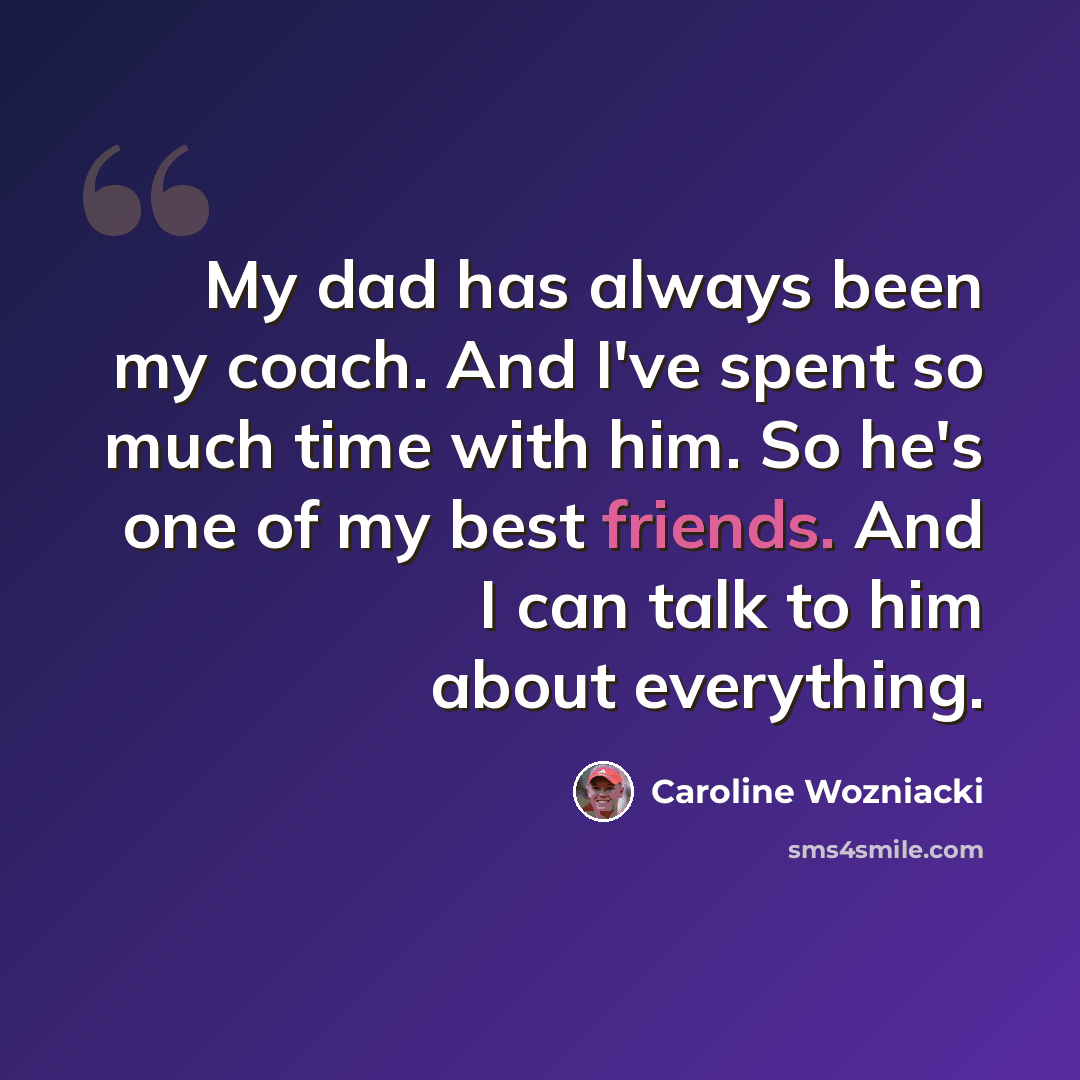 “My dad has always been my coach. And I've spent so much time with him. So he's one of my best friends. And I can talk to him about everything.” quote by Caroline Wozniacki