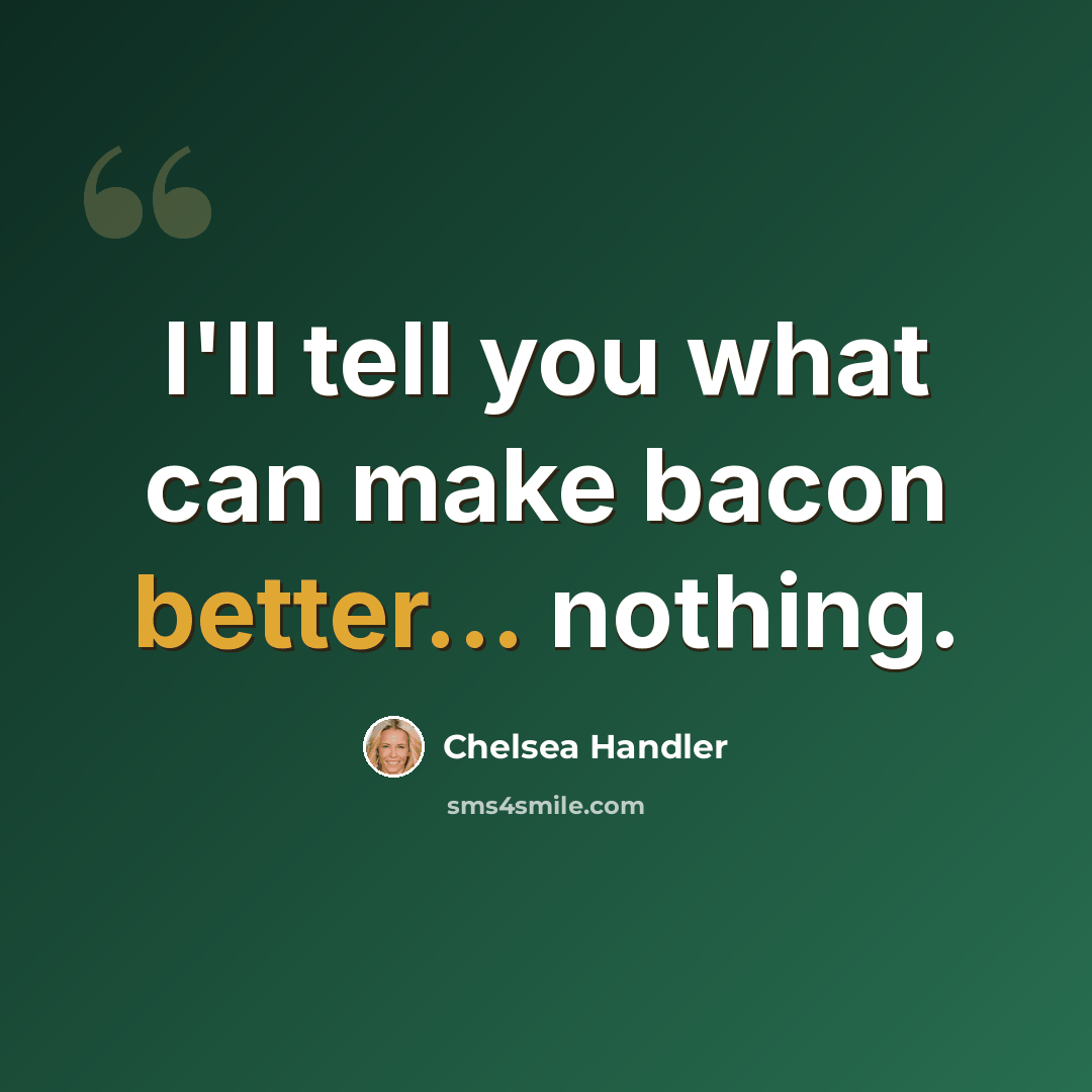 “I'll tell you what can make bacon better... nothing.” quote by Chelsea Handler