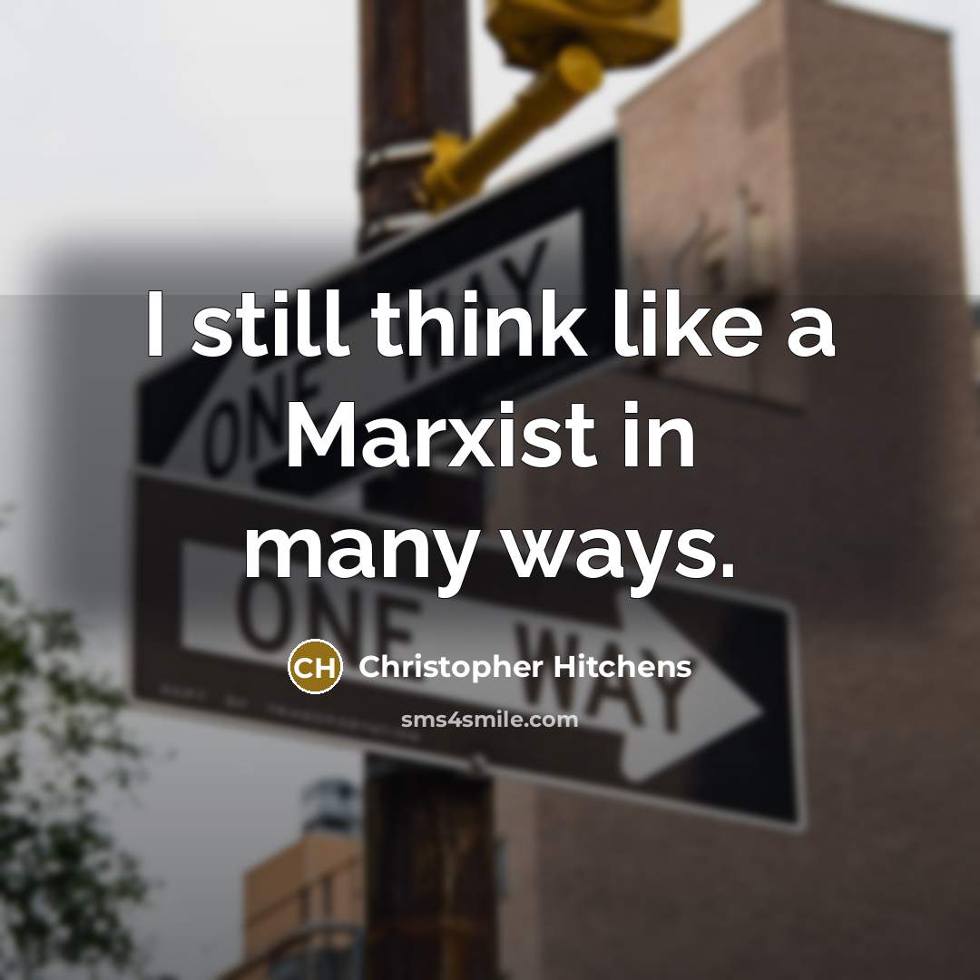 “I still think like a Marxist in many ways.” quote by Christopher Hitchens