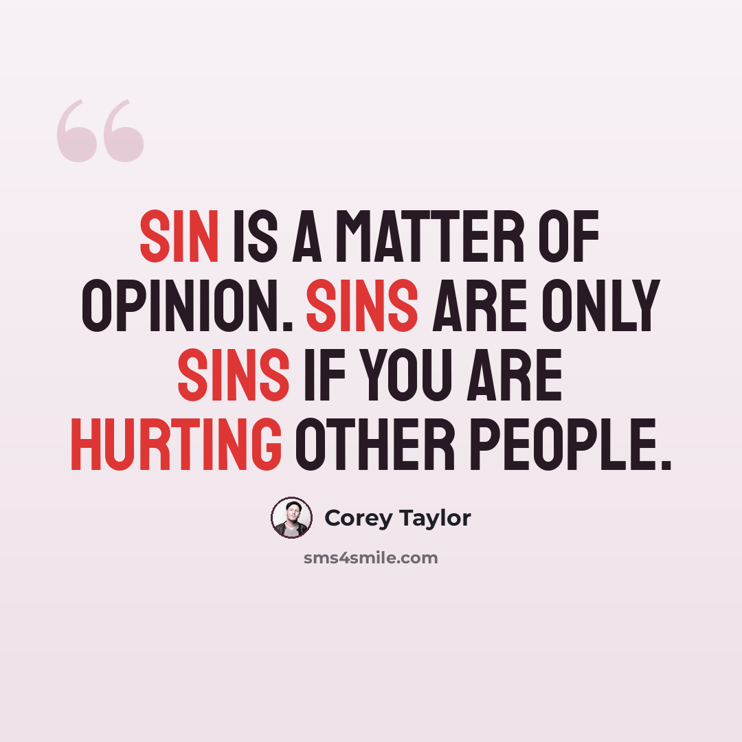 “Sin is a matter of opinion. Sins are only sins if you are hurting other people.” quote by Corey Taylor