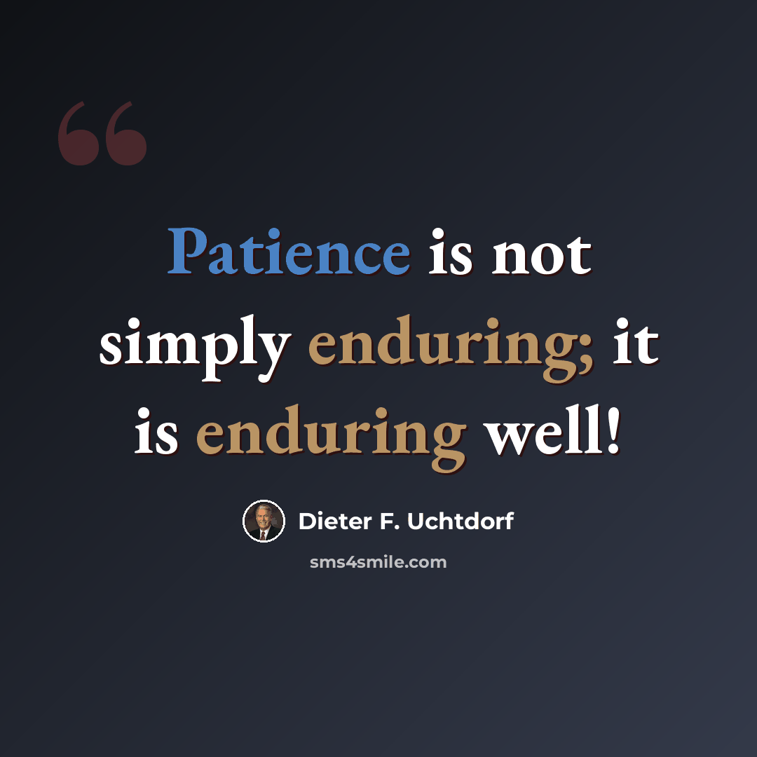 “Patience is not simply enduring; it is enduring well!” quote by Dieter F. Uchtdorf