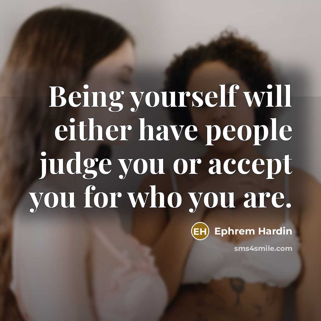 “Being yourself will either have people judge you or accept you for who you are.” quote by Ephrem Hardin