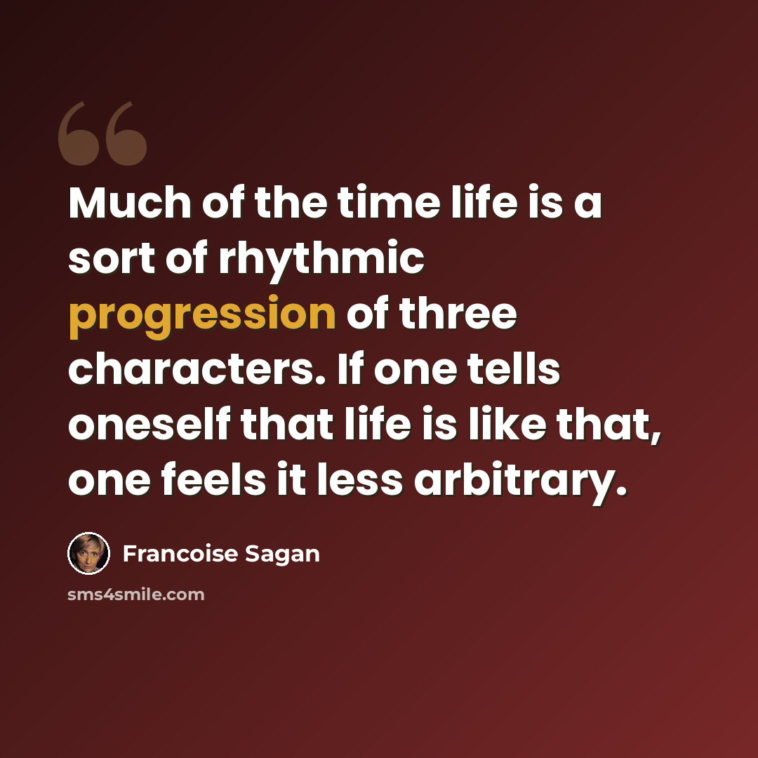 “Much of the time life is a sort of rhythmic progression of three characters. If one tells oneself that life is like that, one feels it less arbitrary.” quote by Francoise Sagan