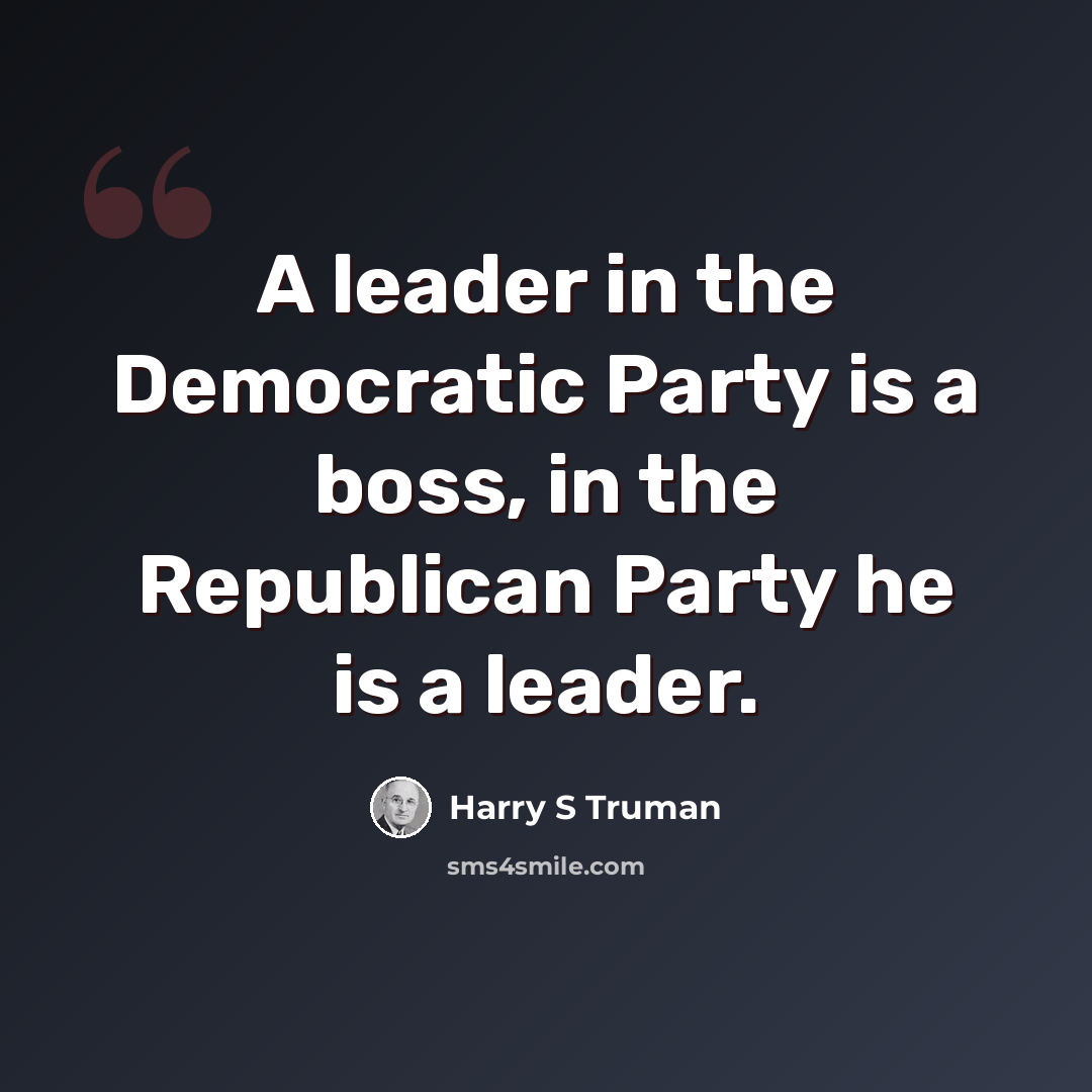 “A leader in the Democratic Party is a boss, in the Republican Party he is a leader.” quote by Harry S Truman