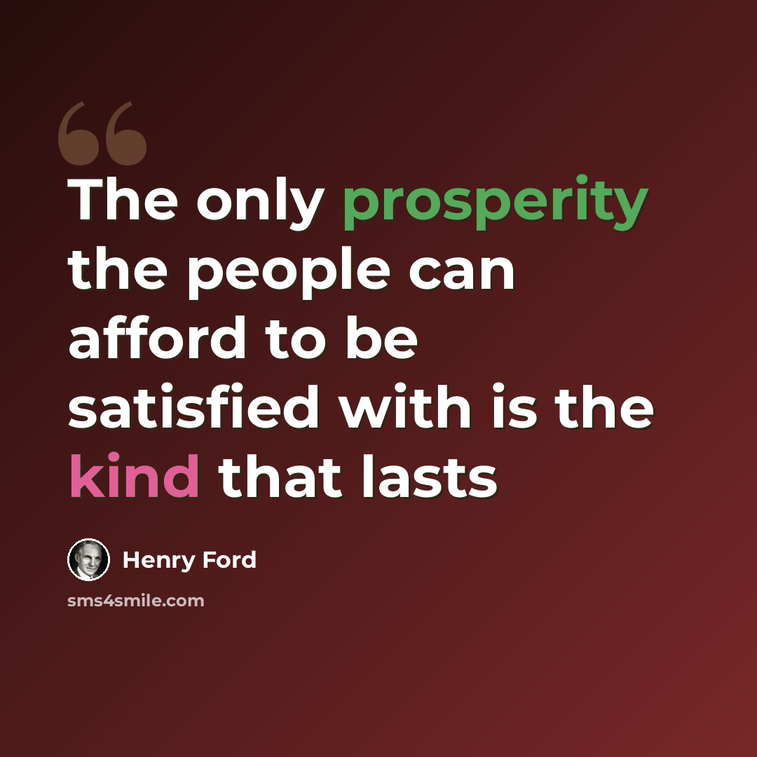 “The only prosperity the people can afford to be satisfied with is the kind that lasts” quote by Henry Ford