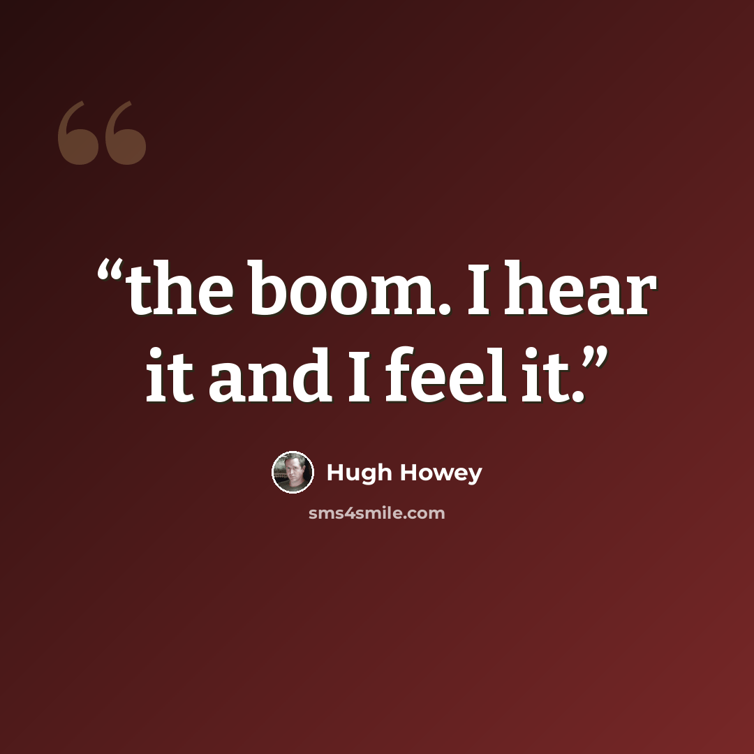 “the boom. I hear it and I feel it.” quote by Hugh Howey