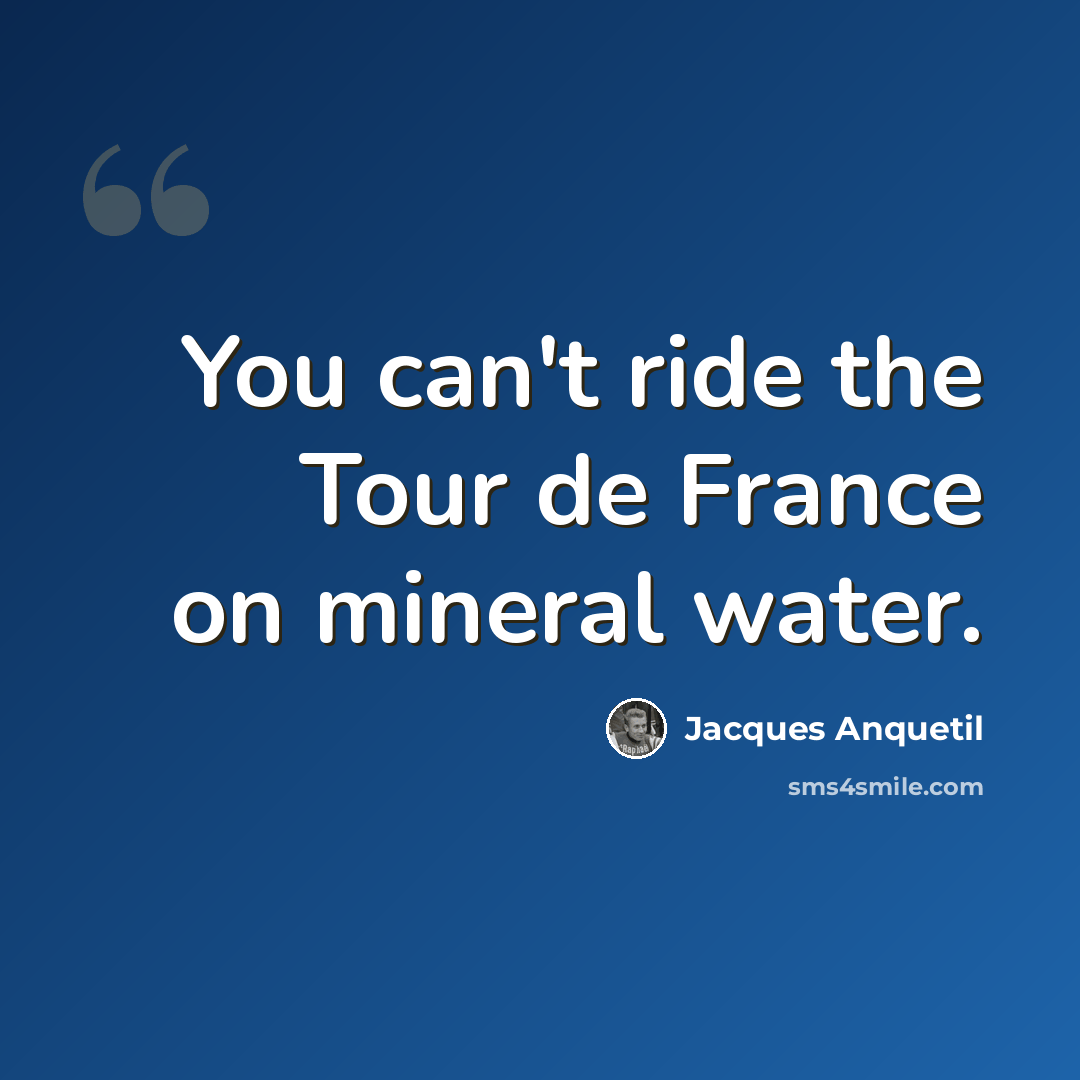 “You can't ride the Tour de France on mineral water.” quote by Jacques Anquetil