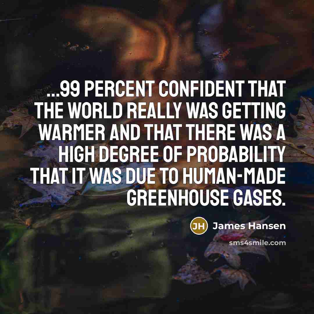 “...99 percent confident that the world really was getting warmer and that there was a high degree of probability that it was due to human-made greenhouse gases.” quote by James Hansen