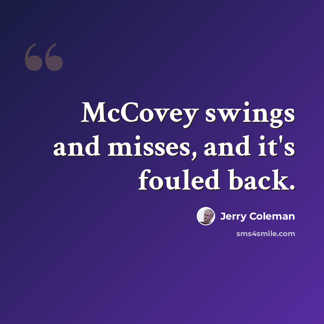 “McCovey swings and misses, and it's fouled back.” quote by Jerry Coleman