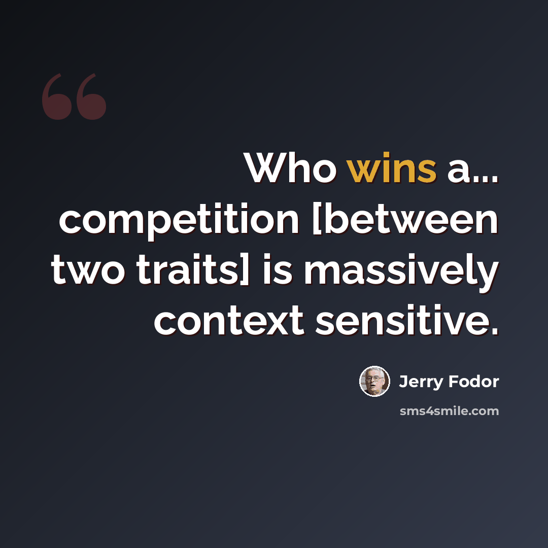 “Who wins a... competition [between two traits] is massively context sensitive.” quote by Jerry Fodor