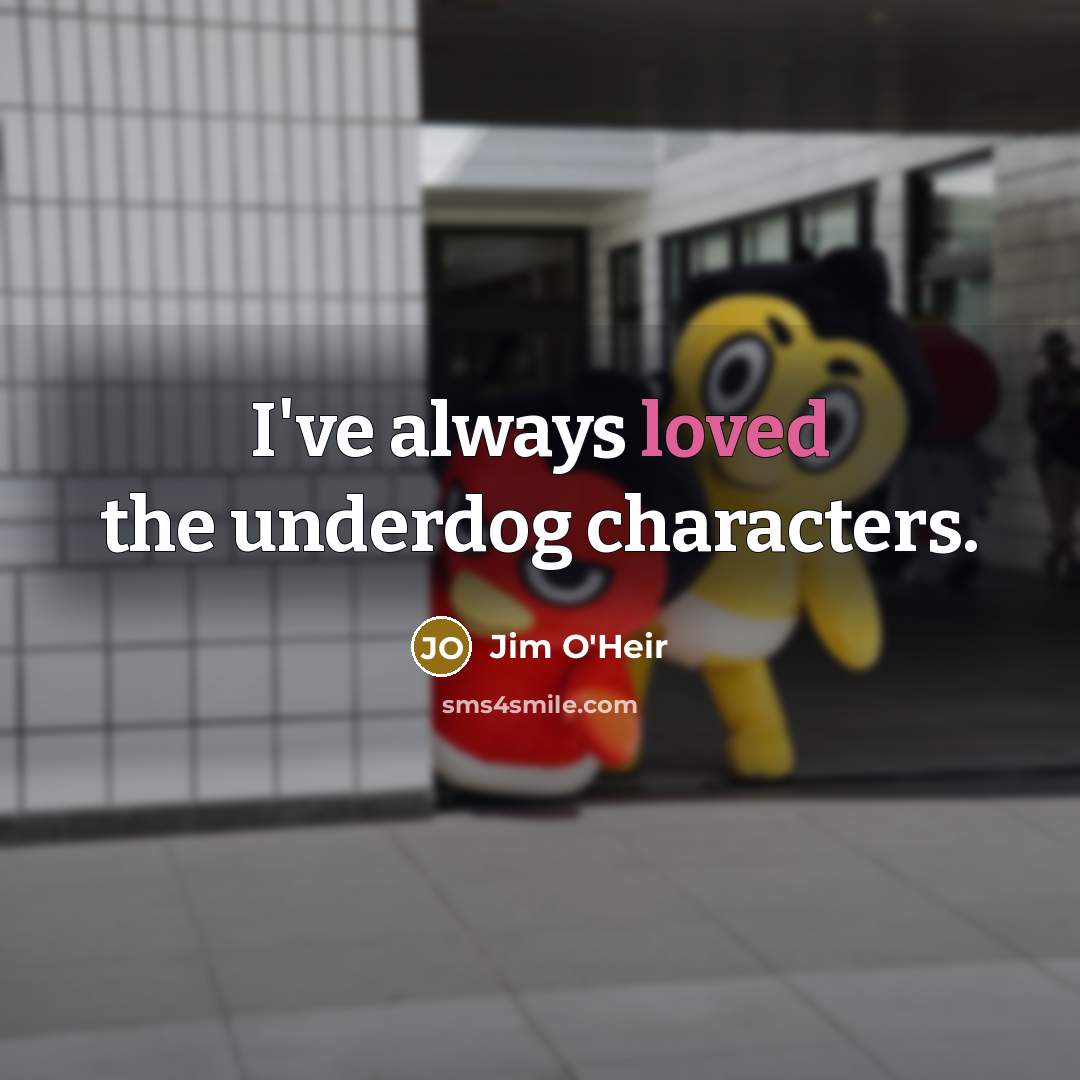 “I've always loved the underdog characters.” quote by Jim O'Heir
