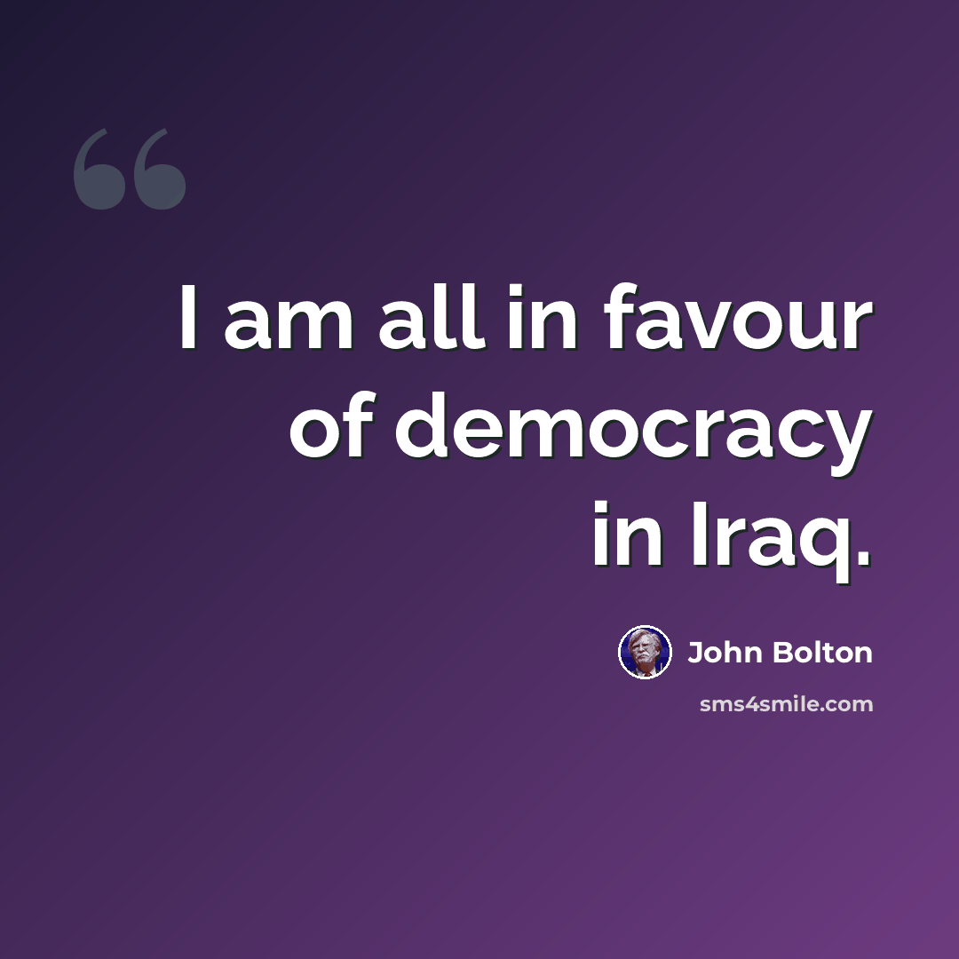 “I am all in favour of democracy in Iraq.” quote by John Bolton