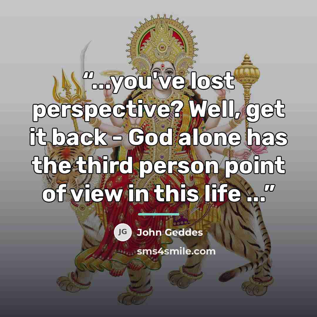 “...you've lost perspective? Well, get it back - God alone has the third person point of view in this life ...” quote by John Geddes