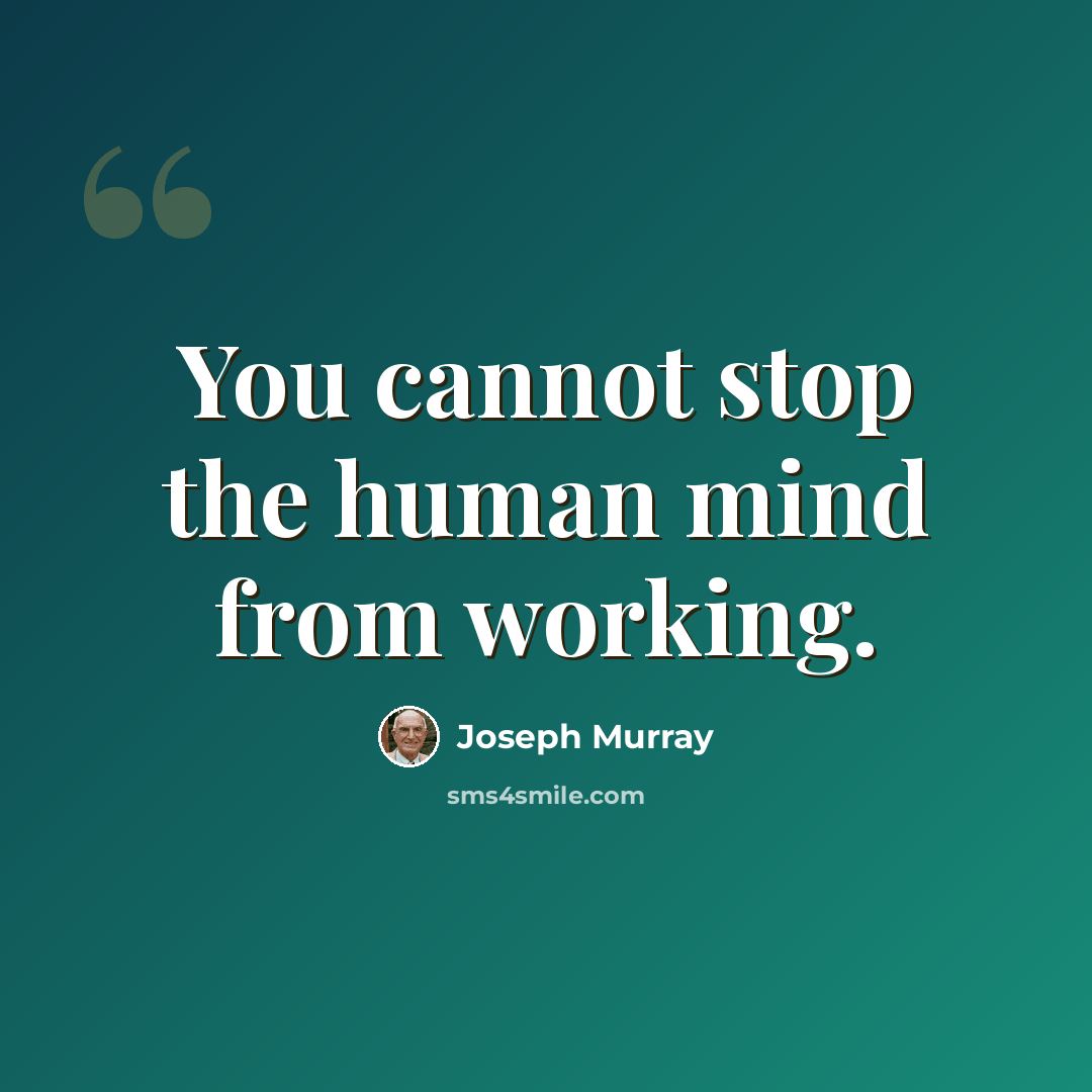 “You cannot stop the human mind from working.” quote by Joseph Murray