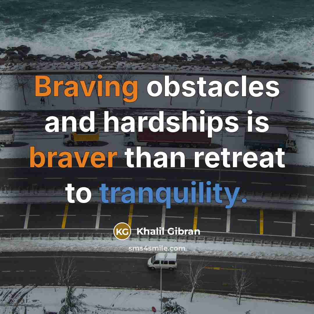 “Braving obstacles and hardships is braver than retreat to tranquility.” quote by Khalil Gibran