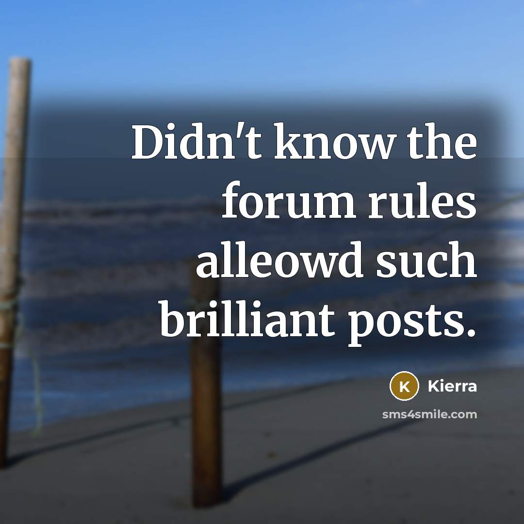 “Didn't know the forum rules alleowd such brilliant posts.” quote by Kierra