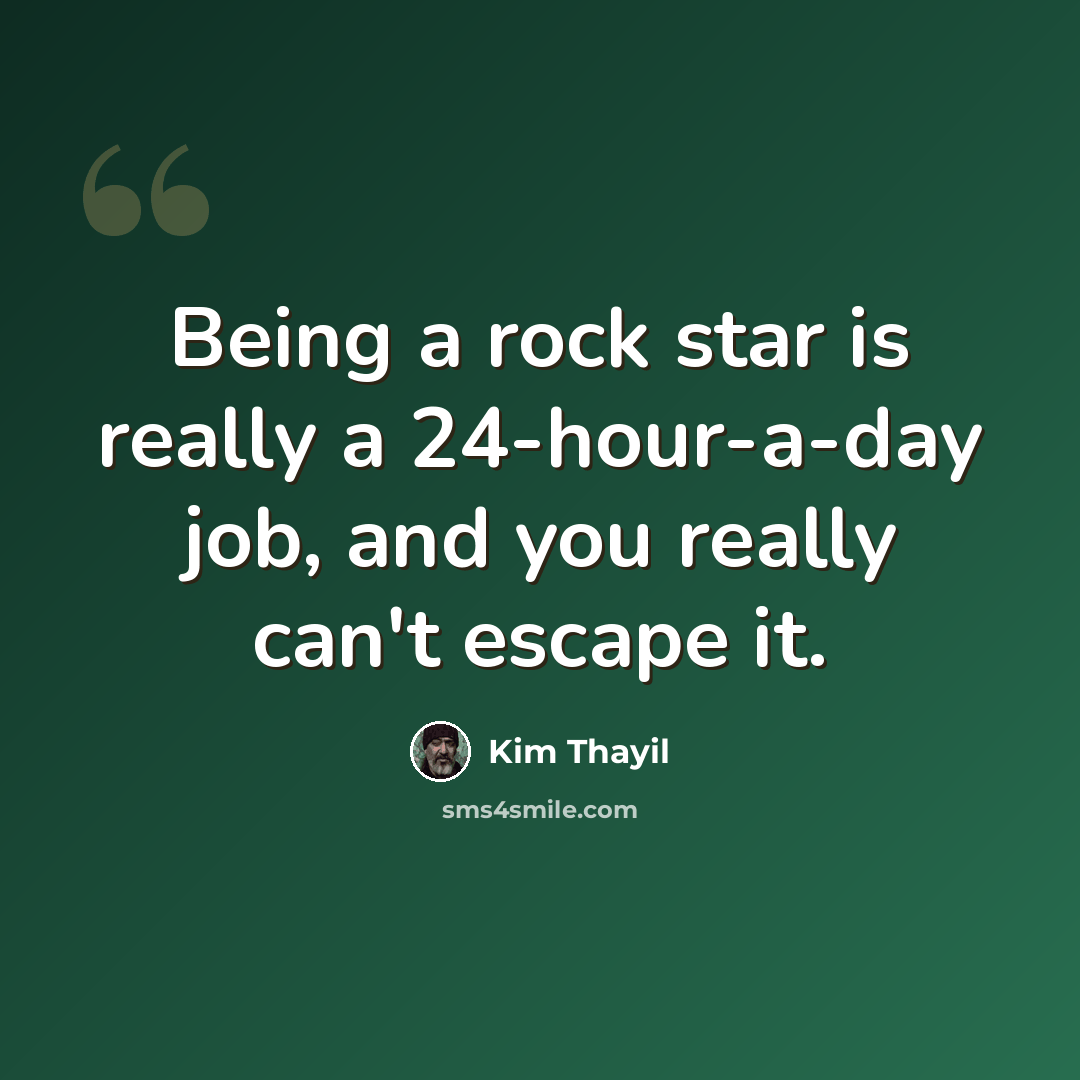 “Being a rock star is really a 24-hour-a-day job, and you really can't escape it.” quote by Kim Thayil