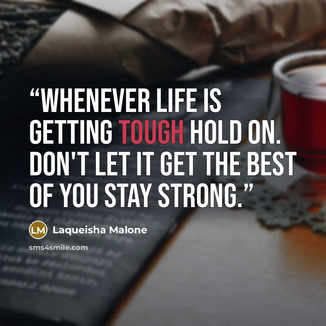 “Whenever life is getting tough hold on. Don't let it get the best of you stay strong.” quote by Laqueisha Malone