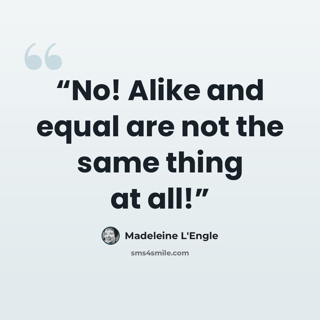 “No! Alike and equal are not the same thing at all!” quote by Madeleine L'Engle