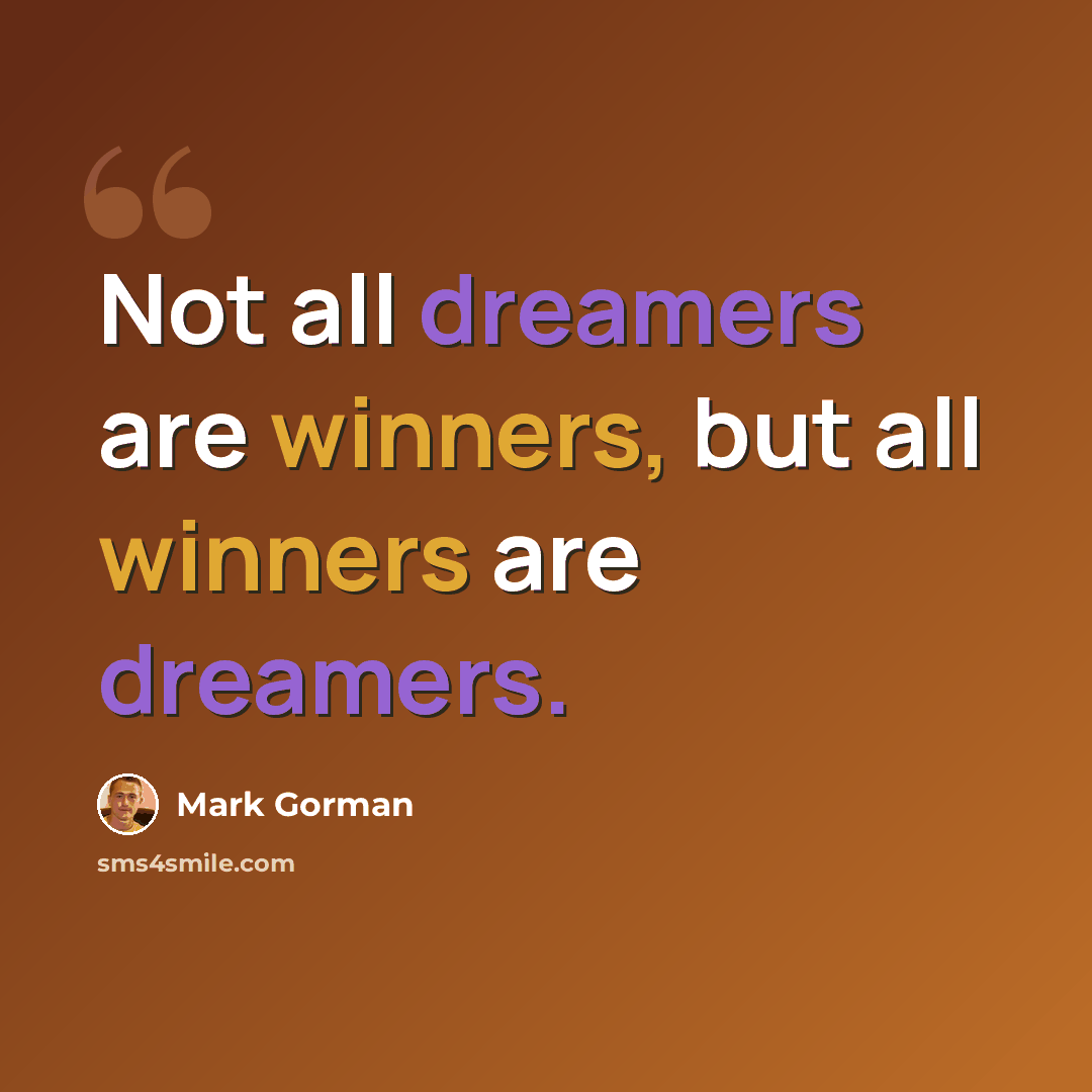 “Not all dreamers are winners, but all winners are dreamers.” quote by Mark Gorman