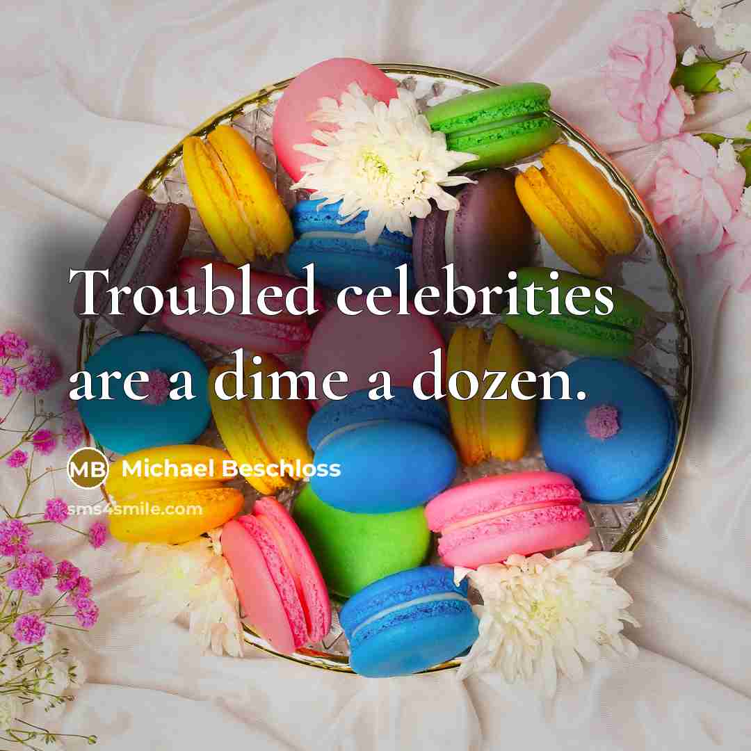 “Troubled celebrities are a dime a dozen.” quote by Michael Beschloss