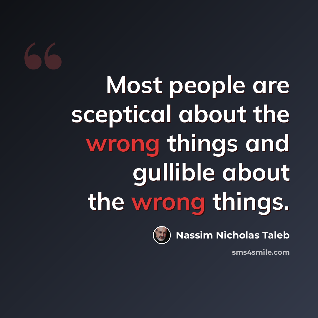 “Most people are sceptical about the wrong things and gullible about the wrong things.” quote by Nassim Nicholas Taleb