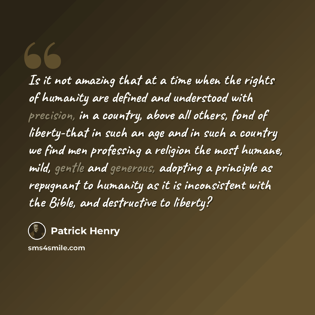 “Is it not amazing that at a time when the rights of humanity are defined and understood with precision, in a country, above all others, fond of liberty-that in such an age and in such a country we find men professing a religion the most humane, mild, gentle and generous, adopting a principle as…” quote by Patrick Henry