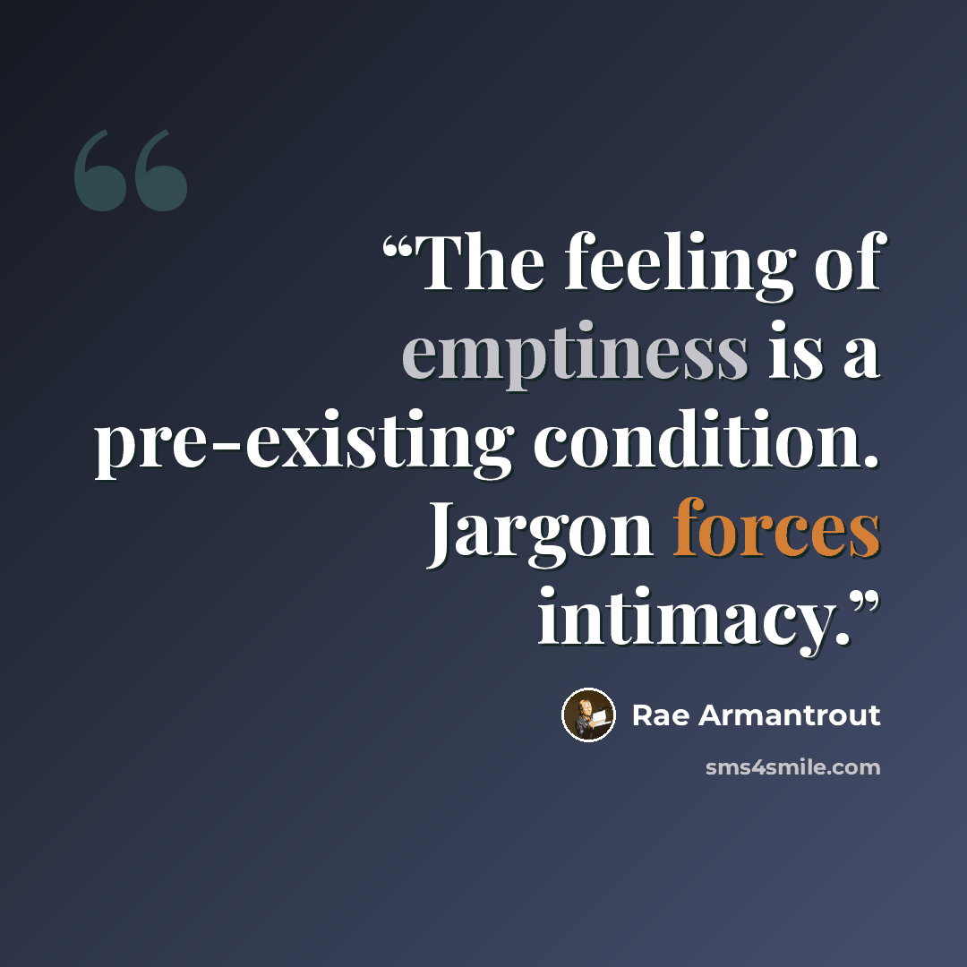 “The feeling of emptiness is a pre-existing condition. Jargon forces intimacy.” quote by Rae Armantrout