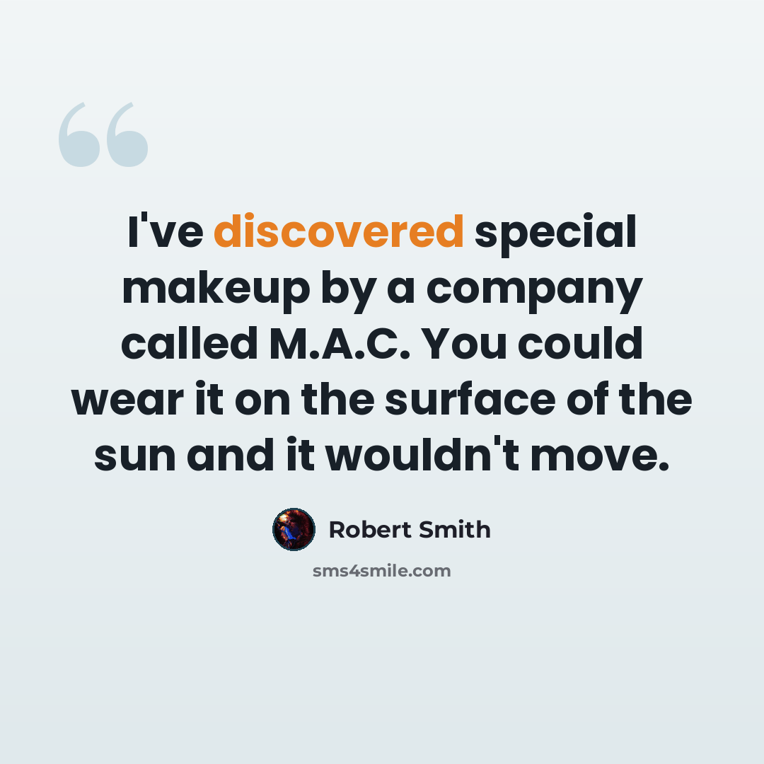 “I've discovered special makeup by a company called M.A.C. You could wear it on the surface of the sun and it wouldn't move.” quote by Robert Smith