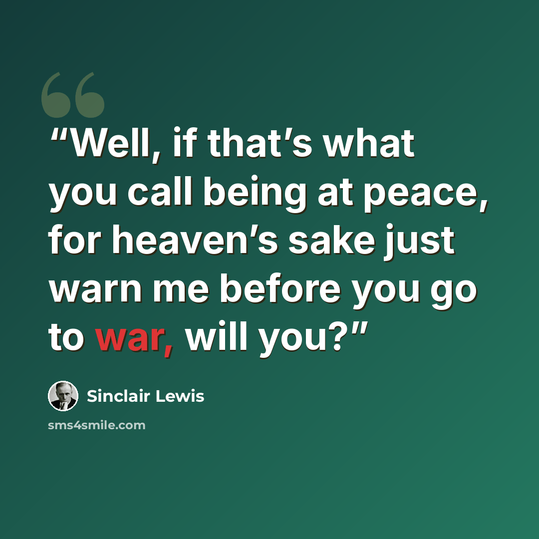 “Well, if that’s what you call being at peace, for heaven’s sake just warn me before you go to war, will you?” quote by Sinclair Lewis