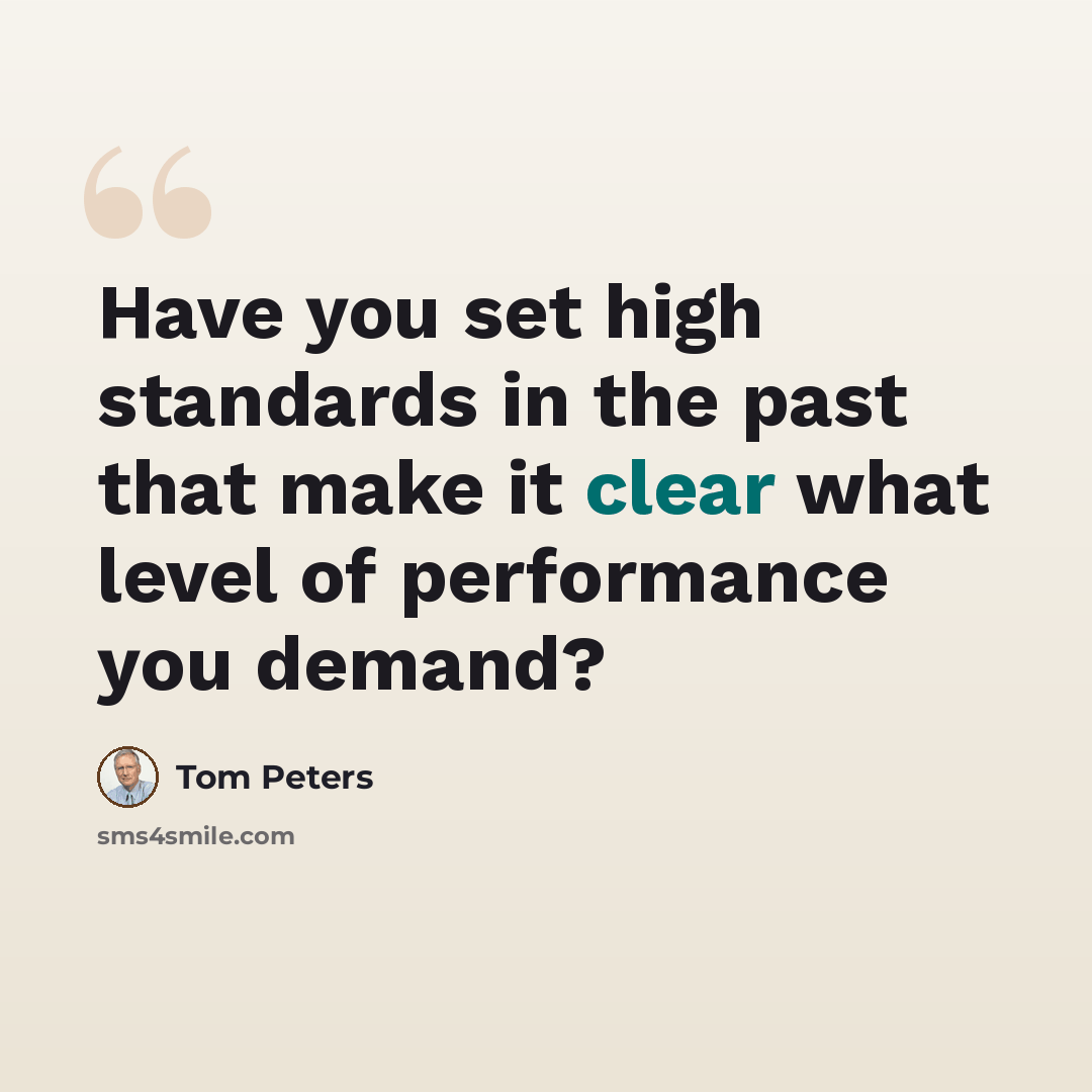 “Have you set high standards in the past that make it clear what level of performance you demand?” quote by Tom Peters