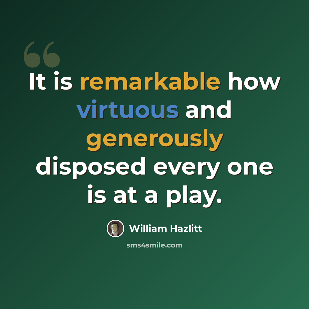 “It is remarkable how virtuous and generously disposed every one is at a play.” quote by William Hazlitt