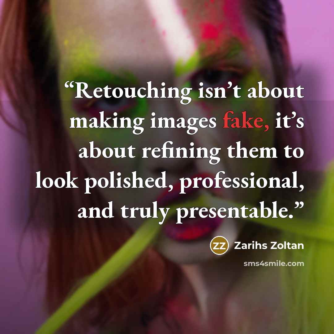 “Retouching isn’t about making images fake, it’s about refining them to look polished, professional, and truly presentable.” quote by Zarihs Zoltan