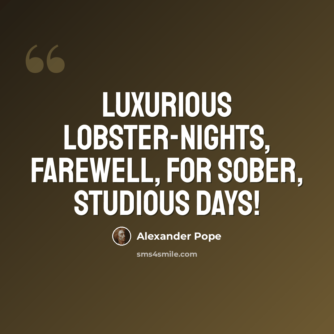 “Luxurious lobster-nights, farewell, For sober, studious days!” quote by Alexander Pope