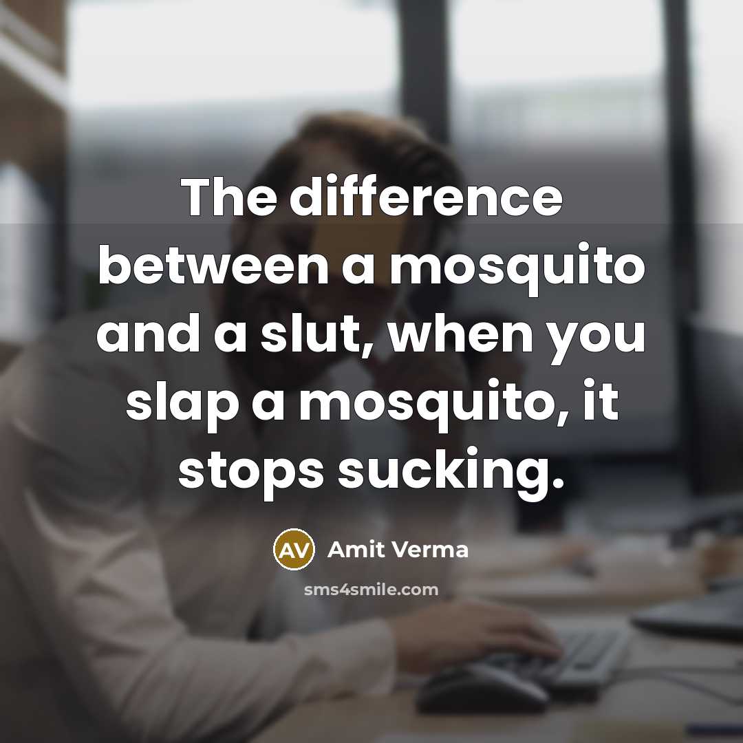 “The difference between a mosquito and a slut, when you slap a mosquito, it stops sucking.” quote by Amit Verma