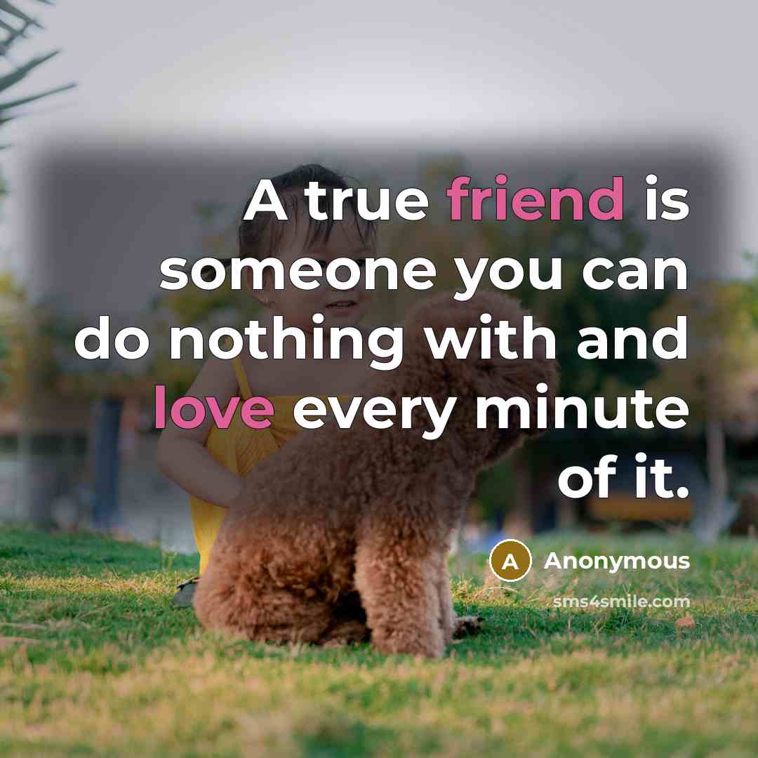 “A true friend is someone you can do nothing with and love every minute of it.” quote by Anonymous