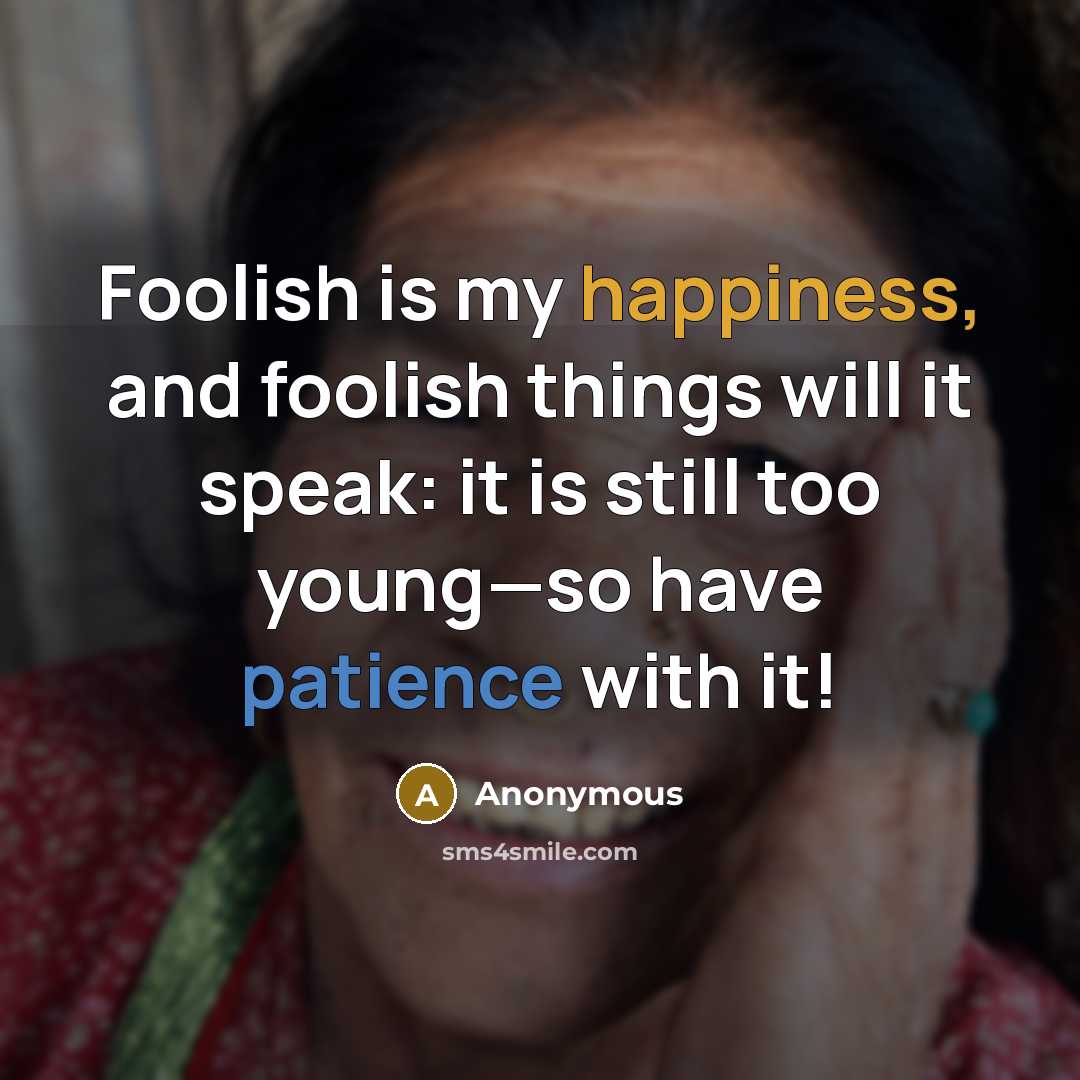 “Foolish is my happiness, and foolish things will it speak: it is still too young—so have patience with it!” quote by Anonymous