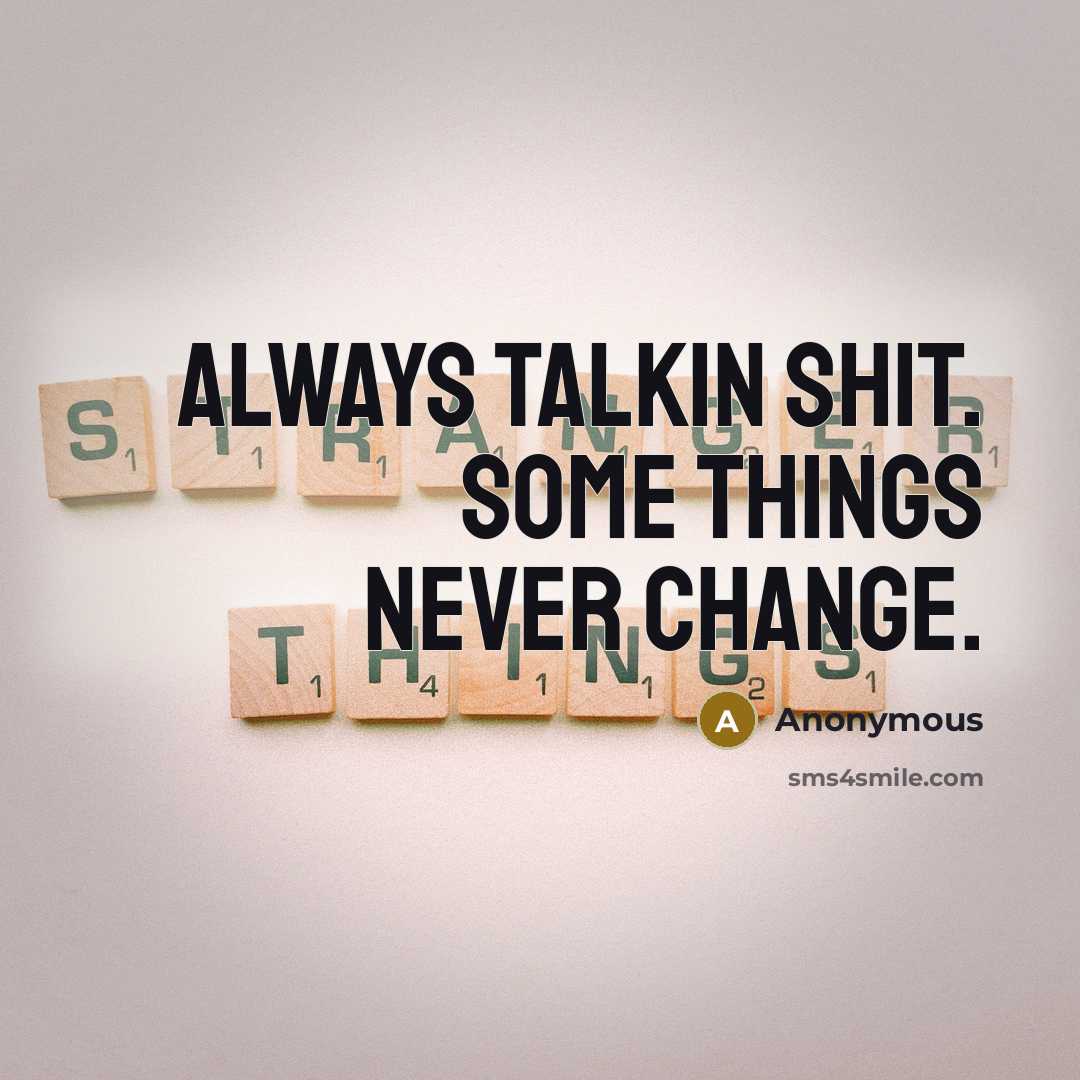 “Always talkin shit. Some things never change.” quote by Anonymous