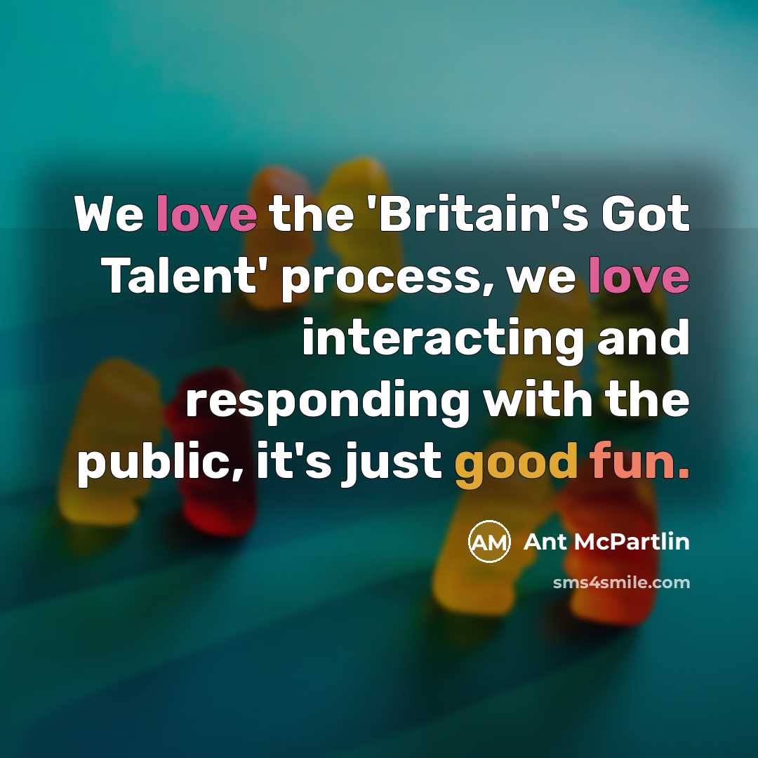 “We love the 'Britain's Got Talent' process, we love interacting and responding with the public, it's just good fun.” quote by Ant McPartlin