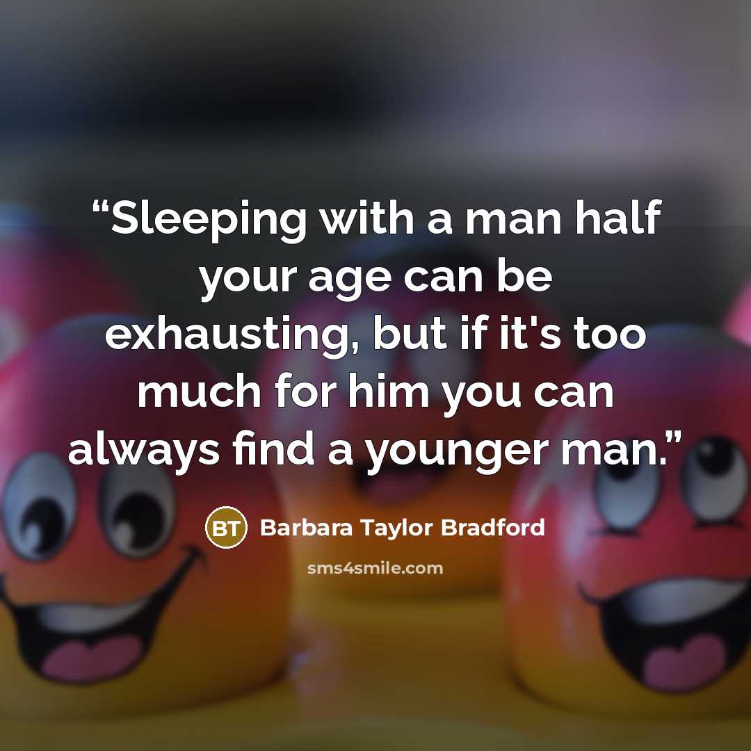 “Sleeping with a man half your age can be exhausting, but if it's too much for him you can always find a younger man.” quote by Barbara Taylor Bradford