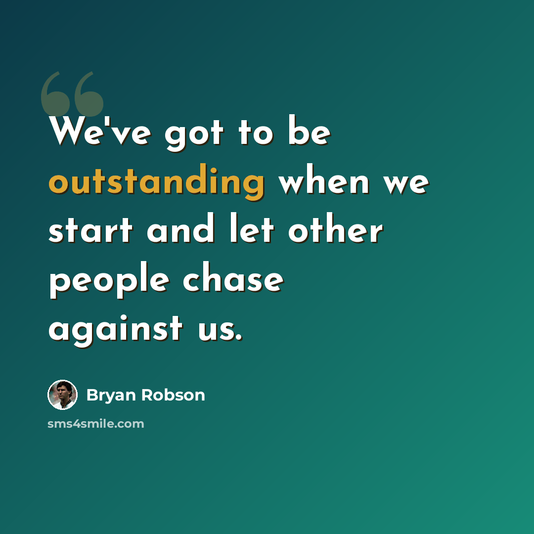 “We've got to be outstanding when we start and let other people chase against us.” quote by Bryan Robson