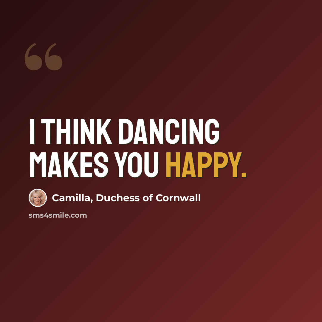 “I think dancing makes you happy.” quote by Camilla, Duchess of Cornwall